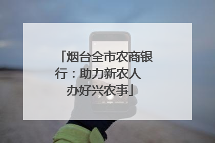 烟台全市农商银行：助力新农人 办好兴农事