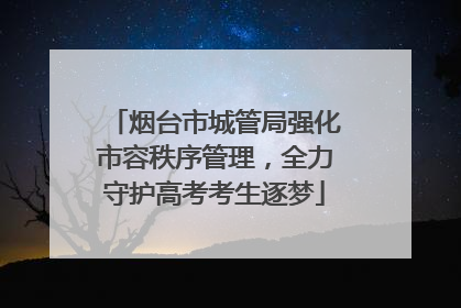 烟台市城管局强化市容秩序管理，全力守护高考考生逐梦