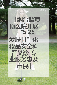 烟台毓璜顶医院开展“5·25爱肤日”化妆品安全科普义诊 专业服务惠及市民