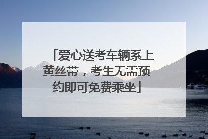 爱心送考车辆系上黄丝带，考生无需预约即可免费乘坐