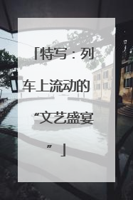 特写：列车上流动的“文艺盛宴”