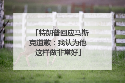 特朗普回应马斯克道歉：我认为他这样做非常好