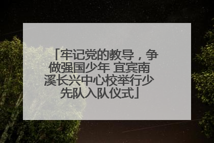 牢记党的教导，争做强国少年 宜宾南溪长兴中心校举行少先队入队仪式