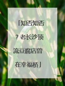 知否知否？老长沙顶流豆腐店曾在幸福桥