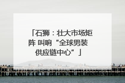 石狮：壮大市场矩阵 叫响“全球男装供应链中心”