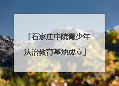 石家庄中院青少年法治教育基地成立