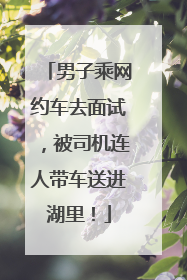 男子乘网约车去面试，被司机连人带车送进湖里！