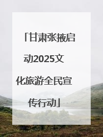 甘肃张掖启动2025文化旅游全民宣传行动