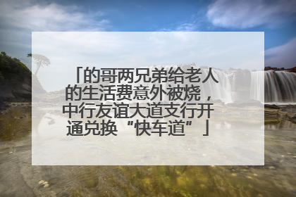 的哥两兄弟给老人的生活费意外被烧，中行友谊大道支行开通兑换“快车道”