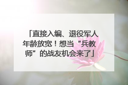 直接入编、退役军人年龄放宽！想当“兵教师”的战友机会来了