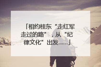 相约桂东“走红军走过的路”，从“纪律文化”出发……