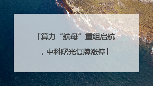 算力“航母”重组启航，中科曙光复牌涨停