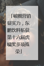 破圈营销显实力，东鹏饮料斩获第十六届虎啸奖多项殊荣