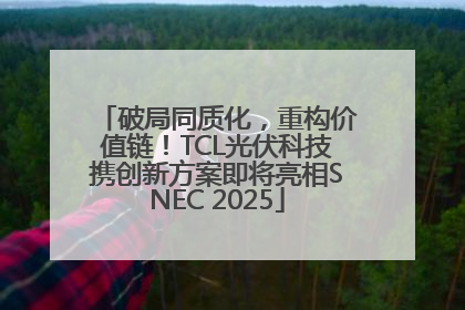 破局同质化，重构价值链！TCL光伏科技携创新方案即将亮相SNEC 2025