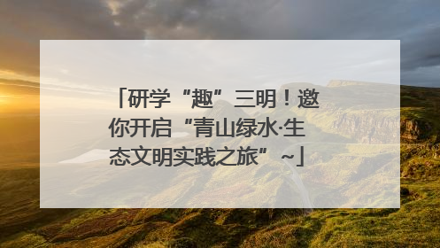 研学“趣”三明！邀你开启“青山绿水·生态文明实践之旅”~