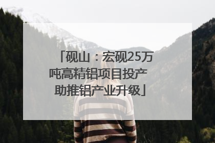 砚山：宏砚25万吨高精铝项目投产 助推铝产业升级