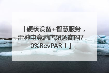 硬核设备+智慧服务，雷神电竞酒店超越商圈70%RevPAR！
