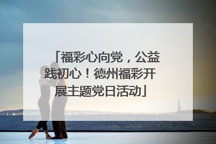 福彩心向党，公益践初心！德州福彩开展主题党日活动