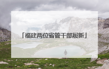 福建两位省管干部履新