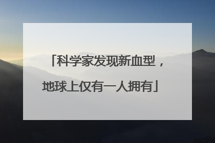 科学家发现新血型，地球上仅有一人拥有