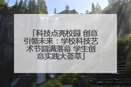 科技点亮校园 创意引领未来：学校科技艺术节圆满落幕 学生创意实践大荟萃
