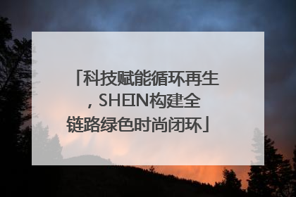 科技赋能循环再生，SHEIN构建全链路绿色时尚闭环
