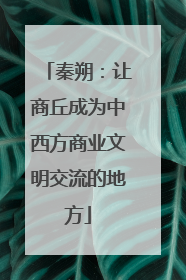 秦朔：让商丘成为中西方商业文明交流的地方