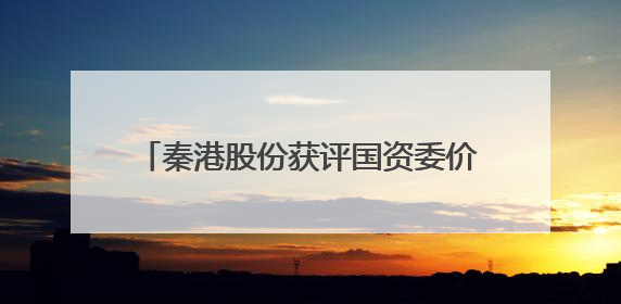 秦港股份获评国资委价值创造行动优秀案例