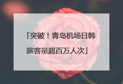 突破！青岛机场日韩旅客量超百万人次