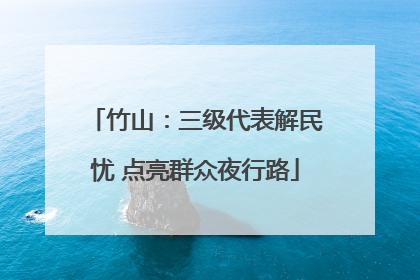 竹山：三级代表解民忧 点亮群众夜行路