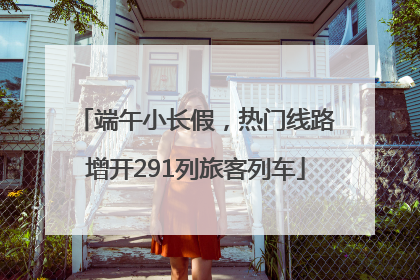 端午小长假，热门线路增开291列旅客列车