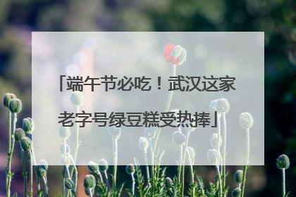 端午节必吃！武汉这家老字号绿豆糕受热捧