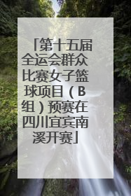 第十五届全运会群众比赛女子篮球项目（B组）预赛在四川宜宾南溪开赛