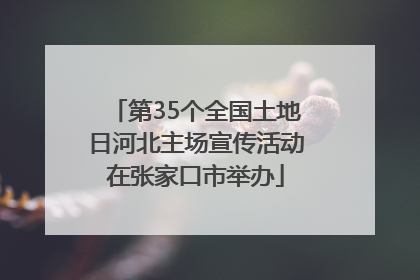 第35个全国土地日河北主场宣传活动在张家口市举办