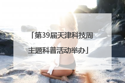 第39届天津科技周主题科普活动举办
