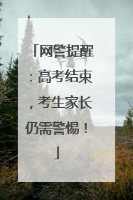 网警提醒：高考结束，考生家长仍需警惕！