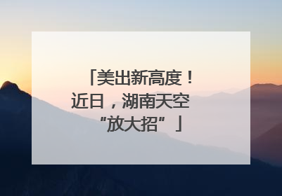 美出新高度！近日，湖南天空“放大招”