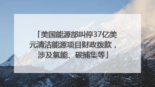 美国能源部叫停37亿美元清洁能源项目财政拨款，涉及氢能、碳捕集等