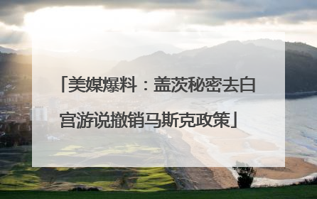 美媒爆料：盖茨秘密去白宫游说撤销马斯克政策