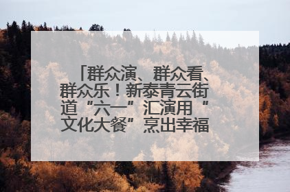 群众演、群众看、群众乐！新泰青云街道“六一”汇演用“文化大餐”烹出幸福“烟火气”