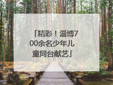 精彩！淄博700余名少年儿童同台献艺