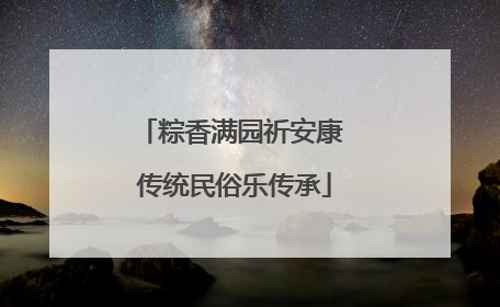 粽香满园祈安康 传统民俗乐传承