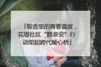 粽香里的青春温度，花堤社区“鹤耋安”行动架起跨代暖心桥