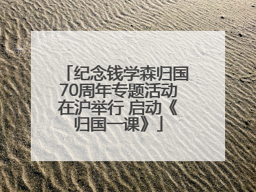 纪念钱学森归国70周年专题活动在沪举行 启动《归国一课》