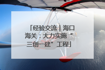 经验交流｜海口海关：大力实施“三创一建”工程