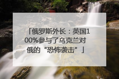 俄罗斯外长：英国100%参与了乌克兰对俄的“恐怖袭击”