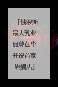 俄罗斯最大乳业品牌在华开设首家旗舰店