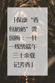 保康“香包奶奶”龚国梅：一针一线绣端午 三十余载记芳香