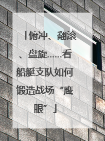 俯冲、翻滚、盘旋……看船艇支队如何锻造战场“鹰眼”