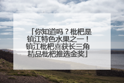 你知道吗？枇杷是镇江特色水果之一！镇江枇杷喜获长三角精品枇杷推选金奖